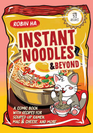 Title: Instant Noodles and Beyond: A Comic Book with Recipes for Souped-Up Ramen, Mac & Cheese, and More, Author: Robin Ha