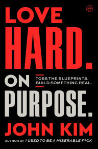 Title: Love Hard On Purpose: Toss the Blueprints. Build Something Real., Author: John Kim