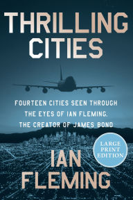 Title: Thrilling Cities: Fourteen Cities Seen Through the Eyes of Ian Fleming, the Creator of James Bond, Author: Ian Fleming