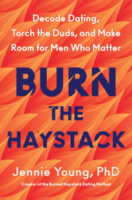 Title: Burn the Haystack: Decode Dating, Torch the Duds, and Make Room for Men Who Matter, Author: Jennie Young