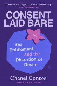 Title: Consent Laid Bare: Sex, Entitlement, and the Distortion of Desire, Author: Chanel Contos