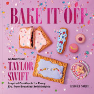 Title: Bake It Off: An Unofficial Taylor Swift-Inspired Cookbook for Every Era, from Breakfast to Midnights, Author: Lindsey Smith