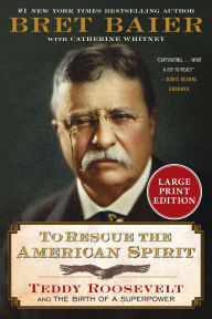 Title: To Rescue the American Spirit: Teddy Roosevelt and the Birth of a Superpower, Author: Bret Baier