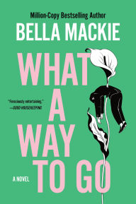 Title: What a Way to Go: A Novel, Author: Bella Mackie