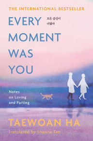 Title: Every Moment Was You: Notes on Loving and Parting, Author: Taewoan Ha