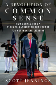 Title: A Revolution of Common Sense: How Donald Trump Stormed Washington and Fought for Western Civilization, Author: Scott Jennings
