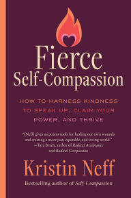 Fierce Self-Compassion: How You Can Harness Kindness to Speak Up, Claim Your Power, and Thrive