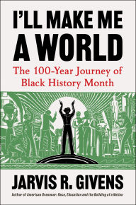 Title: I'll Make Me a World: The 100-Year Journey of Black History Month, Author: Jarvis R. Givens