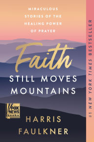 Title: Faith Still Moves Mountains: Miraculous Stories of the Healing Power of Prayer, Author: Harris Faulkner