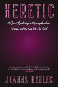 Title: Heretic: A Queer Revolt Against Evangelicalism, Empire, and the Lies We Are Sold, Author: Jeanna Kadlec