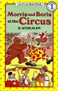 Title: Morris and Boris at the Circus (I Can Read Book Series: Level 1), Author: B. Wiseman