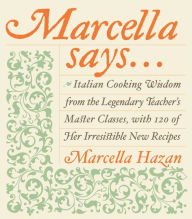 Title: Marcella Says...: Italian Cooking Wisdom from the Legendary Teacher's Master Classes, with 120 of Her Irresistible New Recipes, Author: Marcella Hazan