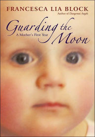 Title: Guarding the Moon: A Mother's First Year, Author: Francesca Lia Block