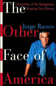 Title: The Other Face of America: Chronicles of the Immigrants Shaping Our Future, Author: Jorge Ramos