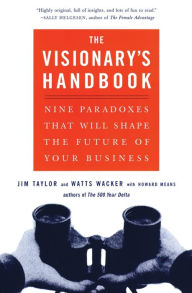 Title: Visionary's Handbook: Nine Paradoxes That Will Shape the Future of Your Business, Author: Watts Wacker