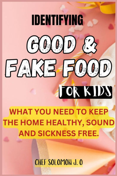 Identifying Good & Fake Food for Kids: What You Need to Keep the Home Healthy, Sound and Sickness Free.