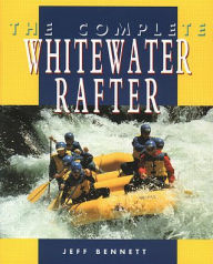 Title: The Complete Whitewater Rafter / Edition 1, Author: Jeff Bennett