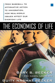 Title: The Economics of Life: From Baseball to Affermative Action to Immigration, How Real-World Issues Affect Our Everyday Life / Edition 1, Author: Guity Nashat Becker