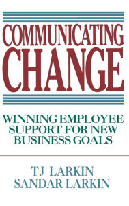 Title: Communicating Change: Winning Employee Support for New Business Goals / Edition 1, Author: Sandar Larkin