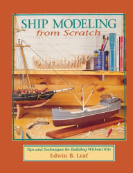 Title: Ship Modeling from Scratch: Tips and Techniques for Building Without Kits, Author: Edwin B. Leaf