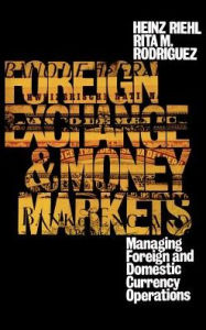 Title: Foreign Exchange and Money Markets: Managing Foreign and Domestic Currency Operations / Edition 2, Author: Heinz Riehl