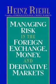 Title: Managing Risk in the Foreign Exchange, Money and Derivative Markets, Author: Heinz Riehl