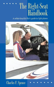 Title: The Right-Seat Handbook: A White-Knuckle Flier's Guide to Light Planes, Author: Charles F Spence