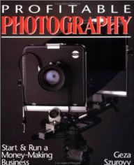 Title: Profitable Photography: Start and Run a Money-Making Business / Edition 1, Author: Geza Szurovy