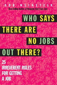 Title: Who Says There Are No Jobs Out There?: 25 Irreverent Rules for Getting a Job, Author: Bob Weinstein
