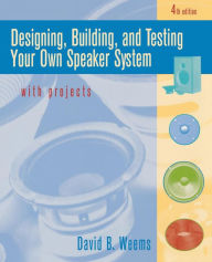 Title: Designing, Building, And Testing Your Own Speaker System With Projects / Edition 4, Author: David B. Weems