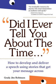 Title: Did I Ever Tell You About The Time...Using The Power Of Stories To Persuade & Captivate Any Audience, Author: Grady Jim Robinson