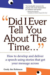 Title: Did I Ever Tell You about the Time...Using the Power of Stories to Persuade & Captivate Any Audience, Author: Grady Jim Robinson
