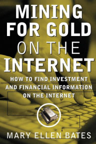 Title: Mining for Gold on Internet: How to Find Investment and Financial Information on the Internet, Author: Mary Ellen Bates