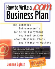 Title: How to Write a .com Business Plan: The Internet Entrepreneur's Guide to Everything You Need to Know about Business Plans and Financing Options, Author: Joanne  Eglash