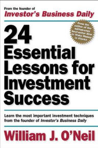 Title: 24 Essential Lessons for Investment Success: Learn the Most Important Investment Techniques from the Founder of Investor's Business Daily / Edition 1, Author: William J. O'Neil