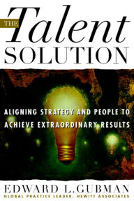 Title: The Talent Solution: Aligning Strategy and People to Achieve Extraordinary Results, Author: Edward L. Gubman