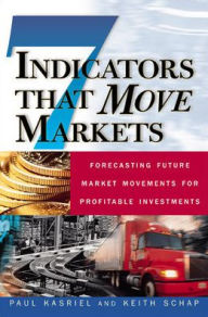 Title: Seven Indicators That Move Markets: Forecasting Future Market Movements for Profitable Investments / Edition 1, Author: Paul Kasriel