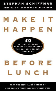 Title: Make It Happen Before Lunch: 50 Cut-to-the-Chase Strategies for Getting the Business Results You Want, Author: Stephan Schiffman