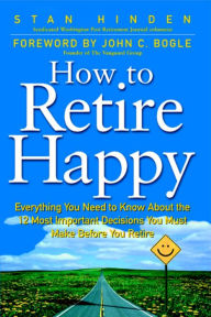 Title: How To Retire Happy: Everything You Need to Know about the 12 Most Important Decisions You Must Make before You Retire, Author: Stan Hinden