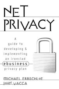 Title: Net Privacy: A Guide to Developing & Implementing an Ironclad ebusiness Privacy Plan, Author: Michael Erbschloe