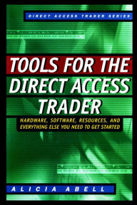 Title: Tools for the Direct Access Trader: Hardware, Software, Resources, and Everything Else You Need to Get Started, Author: Alicia Abell
