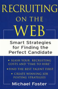 Title: Recruiting on the Web: Smart Strategies for Finding the Perfect Candidate / Edition 1, Author: Michael Foster