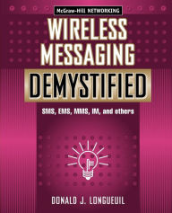Title: Wireless Messaging Demystified: SMS, EMS, MMS, IM, and others / Edition 1, Author: Donald Longueuil