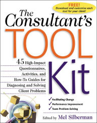 Title: The Consultant's Toolkit: 45 High-Impact Questionnaires, Activities, and How-To Guides for Diagnosing and Solving Client Problems: High-Impact Questionnaires, Activities and How-to Guides for Diagnosing and Solving Client Problems, Author: Mel Silberman