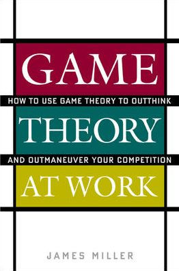 Game Theory at Work: How to Use Game Theory to Outthink and Outmaneuver Your Competition / Edition 1