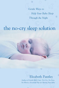 Title: The No-Cry Sleep Solution: Gentle Ways to Help Your Baby Sleep Through the Night: Foreword by William Sears, M.D., Author: Elizabeth Pantley