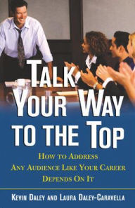 Title: Talk Your Way to the Top: How to Address Any Audience Like Your Career Depends on It / Edition 1, Author: Kevin Daley