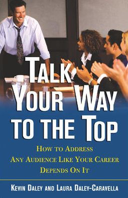 Talk Your Way to the Top: How to Address Any Audience Like Your Career Depends on It / Edition 1