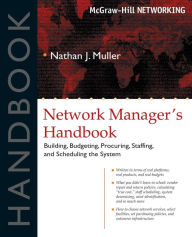 Title: Network Manager's Handbook: Building, Budgeting, Planning, Procuring, Staffing, and Scheduling the System / Edition 1, Author: Nathan J Muller