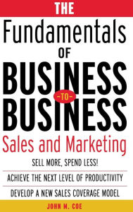 Title: The Fundamentals of Business-to-Business Sales and Marketing / Edition 1, Author: John Coe